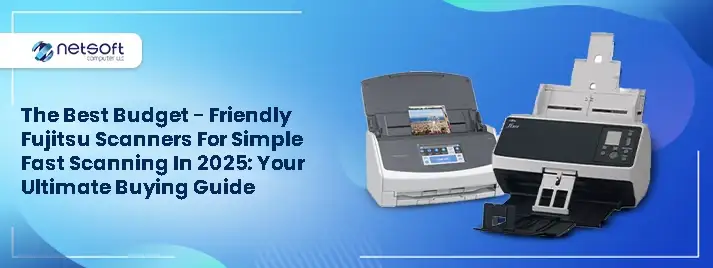 Best Budget-Friendly Fujitsu Scanners for Simple, Fast Scanning in 2025: Your Ultimate Buying Guide