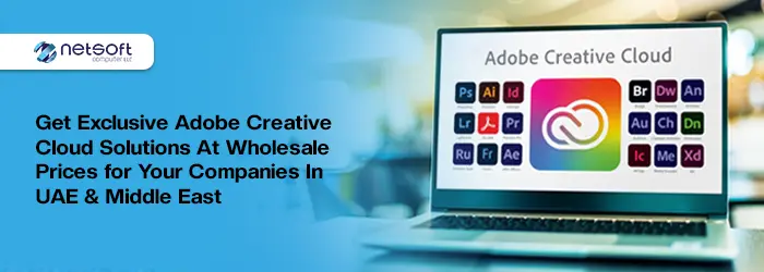 Get Exclusive Adobe Creative Cloud Solutions at Wholesale Prices for Your Companies in UAE & Middle East