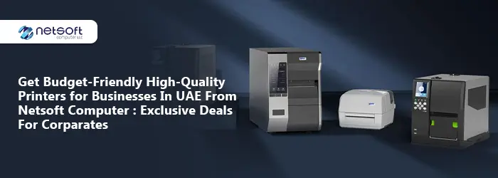 Get Budget-Friendly High-Quality Printers for Businesses in UAE from Netsoft Computer : Exclusive deals for Corparates