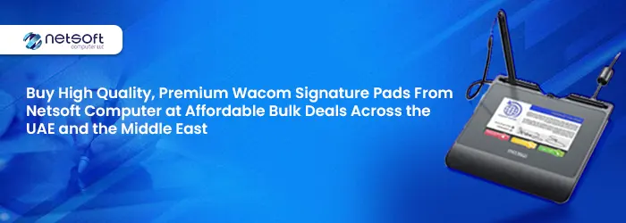 Buy High Quality, Premium Wacom Signature Pads From Netsoft Computer at Affordable Bulk Deals Across the UAE and the Middle East