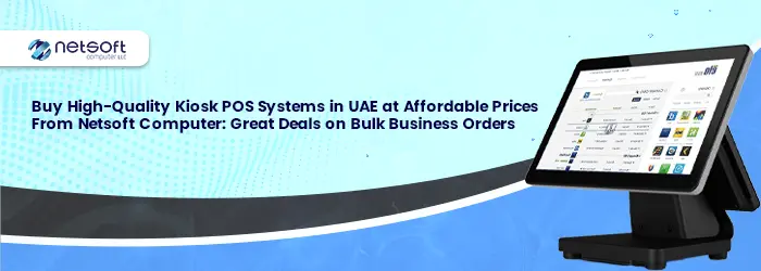 Buy High-Quality Kiosk POS Systems in UAE at Affordable Prices From Netsoft Computer: Great Deals on Bulk Business Orders