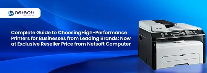 Complete Guide to Choosing High-Performance Printers for Businesses from Leading Brands: Now at Exclusive Reseller Price from Netsoft Computer