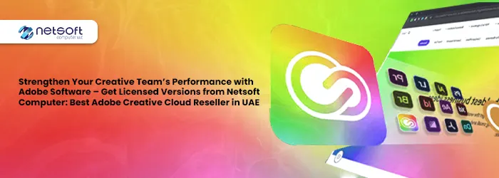 Strengthen Your Creative Team’s Performance with Adobe Software – Get Licensed Versions from Netsoft Computer: Best Adobe Creative Cloud Reseller in UAE