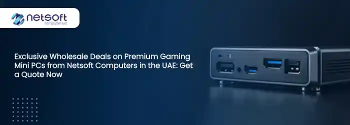 Exclusive Wholesale Deals on Premium Gaming Mini PCs from Netsoft Computers in the UAE: Get a Quote Now